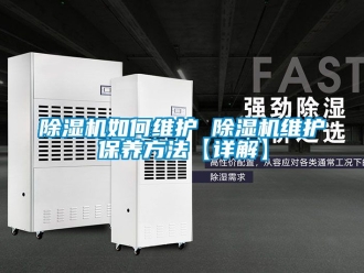 行業(yè)新聞除濕機(jī)如何維護(hù) 除濕機(jī)維護(hù)保養(yǎng)方法【詳解】