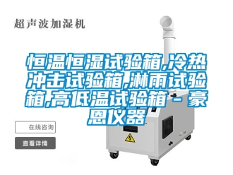 知識百科恒溫恒濕試驗箱,冷熱沖擊試驗箱,淋雨試驗箱,高低溫試驗箱－豪恩儀器
