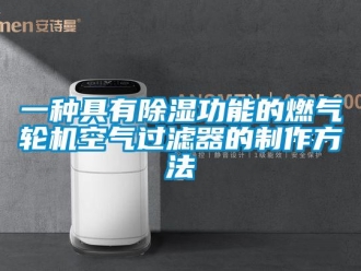 行業(yè)新聞一種具有除濕功能的燃氣輪機空氣過濾器的制作方法
