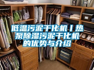 行業新聞低溫污泥干化機丨熱泵除濕污泥干化機的優勢與介紹