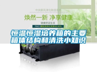 知識百科恒溫恒濕培養箱的主要箱體結構和清洗小知識