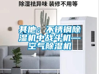 行業(yè)新聞其他：不銹鋼除濕機(jī)中戰(zhàn)斗機(jī)—空氣除濕機(jī)
