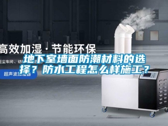 企業新聞地下室墻面防潮材料的選擇？防水工程怎么樣施工？