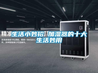 知識百科生活小妙招 加濕器的十大生活妙用