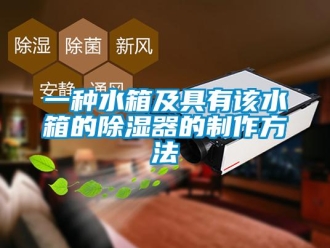 行業(yè)新聞一種水箱及具有該水箱的除濕器的制作方法