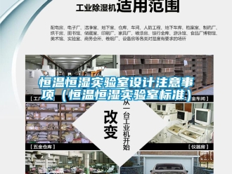 知識百科恒溫恒濕實驗室設計注意事項（恒溫恒濕實驗室標準）