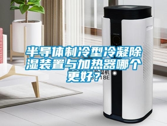 企業(yè)新聞半導(dǎo)體制冷型冷凝除濕裝置與加熱器哪個(gè)更好？