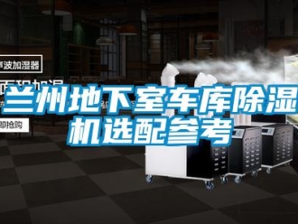 行業新聞蘭州地下室車庫除濕機選配參考