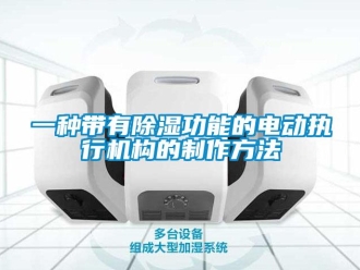 行業新聞一種帶有除濕功能的電動執行機構的制作方法