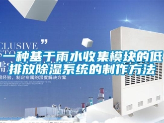 行業新聞一種基于雨水收集模塊的低排放除濕系統的制作方法