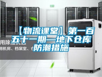 企業新聞【物流課堂】第一百五十一期—地下倉庫防潮措施