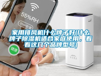 企業新聞家用排風機什么牌子好(什么牌子除濕機適合家庭使用，看看這幾個品牌型號)