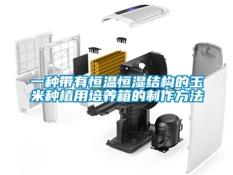 知識百科一種帶有恒溫恒濕結構的玉米種植用培養箱的制作方法