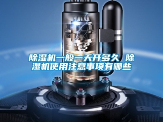 行業(yè)新聞除濕機(jī)一般一天開(kāi)多久 除濕機(jī)使用注意事項(xiàng)有哪些