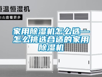 常見問題家用除濕機怎么選—怎么挑選合適的家用除濕機