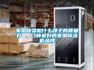 企業新聞家用除濕機什么牌子的質量好 ，口碑最好的家用除濕機品牌