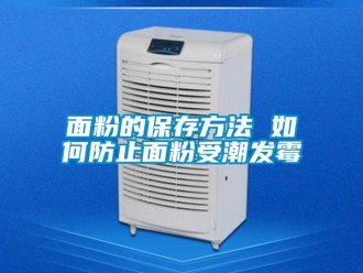 常見問題面粉的保存方法 如何防止面粉受潮發霉