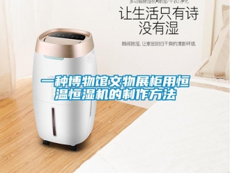 知識(shí)百科一種博物館文物展柜用恒溫恒濕機(jī)的制作方法