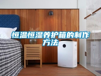 知識百科恒溫恒濕養(yǎng)護箱的制作方法