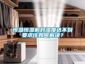 知識百科恒溫恒濕機對濕度達不到要求該如何解決？