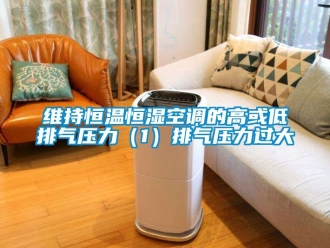 知識百科維持恒溫恒濕空調的高或低排氣壓力（1）排氣壓力過大