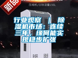 行業(yè)新聞行業(yè)觀察 ｜ 除濕機(jī)市場(chǎng)：連續(xù)三年，緣何能實(shí)現(xiàn)穩(wěn)步擴(kuò)張