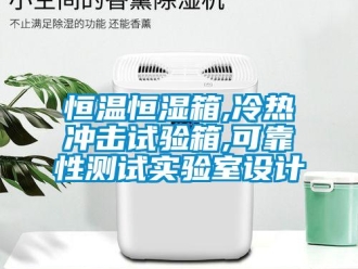 知識百科恒溫恒濕箱,冷熱沖擊試驗(yàn)箱,可靠性測試實(shí)驗(yàn)室設(shè)計(jì)
