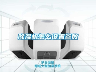 行業(yè)新聞除濕機怎么設(shè)置參數(shù)