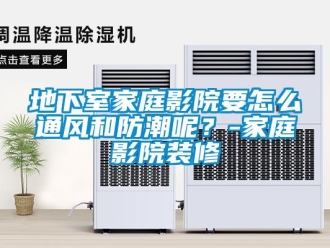 企業(yè)新聞地下室家庭影院要怎么通風(fēng)和防潮呢？-家庭影院裝修