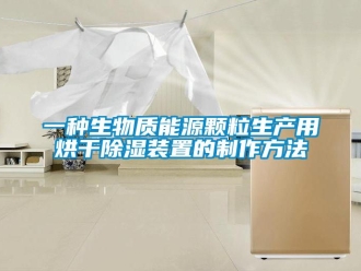行業新聞一種生物質能源顆粒生產用烘干除濕裝置的制作方法