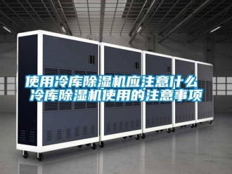 行業(yè)新聞使用冷庫(kù)除濕機(jī)應(yīng)注意什么 冷庫(kù)除濕機(jī)使用的注意事項(xiàng)