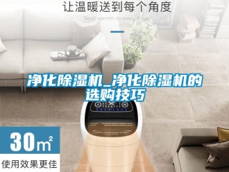 行業新聞凈化除濕機_凈化除濕機的選購技巧