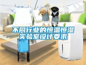 知識(shí)百科不同行業(yè)的恒溫恒濕實(shí)驗(yàn)室設(shè)計(jì)要求