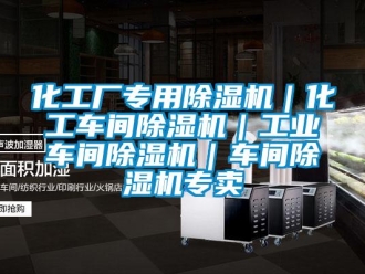 常見問題化工廠專用除濕機｜化工車間除濕機｜工業車間除濕機｜車間除濕機專賣