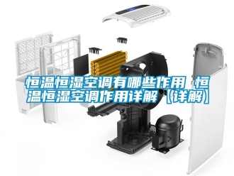 知識百科恒溫恒濕空調有哪些作用 恒溫恒濕空調作用詳解【詳解】