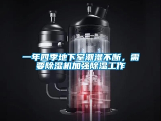 行業(yè)新聞一年四季地下室潮濕不斷，需要除濕機(jī)加強(qiáng)除濕工作
