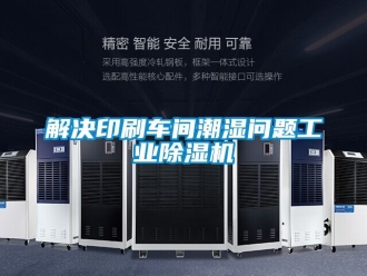 常見問題解決印刷車間潮濕問題工業除濕機