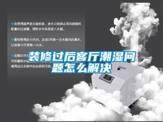 常見問題裝修過后客廳潮濕問題怎么解決