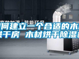 行業(yè)新聞如何建立一個(gè)合適的木材烘干房 木材烘干除濕機(jī)