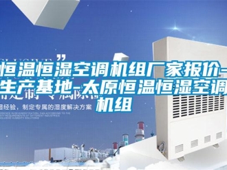 知識百科恒溫恒濕空調機組廠家報價-生產基地-太原恒溫恒濕空調機組