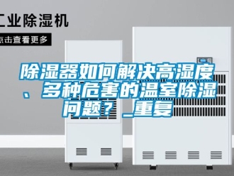 行業新聞除濕器如何解決高濕度、多種危害的溫室除濕問題？_重復