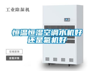 知識(shí)百科恒溫恒濕空調(diào)水機(jī)好還是氟機(jī)好