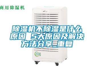 企業新聞除濕機不除濕是什么原因 5大原因及解決方法分享_重復