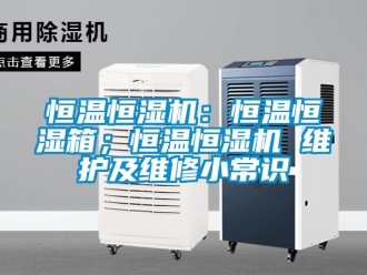 知識百科恒溫恒濕機：恒溫恒濕箱；恒溫恒濕機 維護及維修小常識