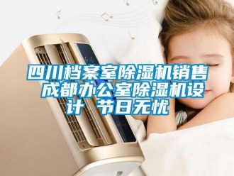 行業新聞四川檔案室除濕機銷售 成都辦公室除濕機設計 節日無憂