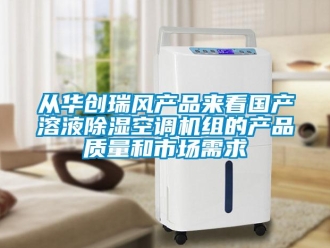 行業(yè)新聞從華創(chuàng)瑞風(fēng)產(chǎn)品來看國(guó)產(chǎn)溶液除濕空調(diào)機(jī)組的產(chǎn)品質(zhì)量和市場(chǎng)需求