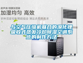 行業(yè)新聞與空氣壓縮機(jī)聯(lián)合的溴化鋰吸收式蒸發(fā)冷卻除濕空調(diào)系統(tǒng)的制作方法