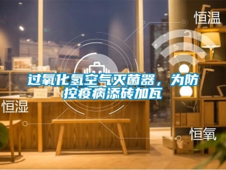 行業新聞過氧化氫空氣滅菌器，為防控疫病添磚加瓦