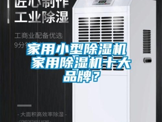 企業新聞家用小型除濕機 家用除濕機十大品牌？