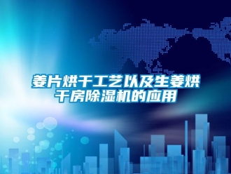 行業(yè)新聞姜片烘干工藝以及生姜烘干房除濕機(jī)的應(yīng)用